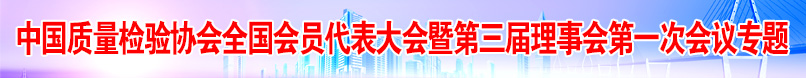 中国质量检验协会全国会员代表大会暨第三届理事会第一次会议专题